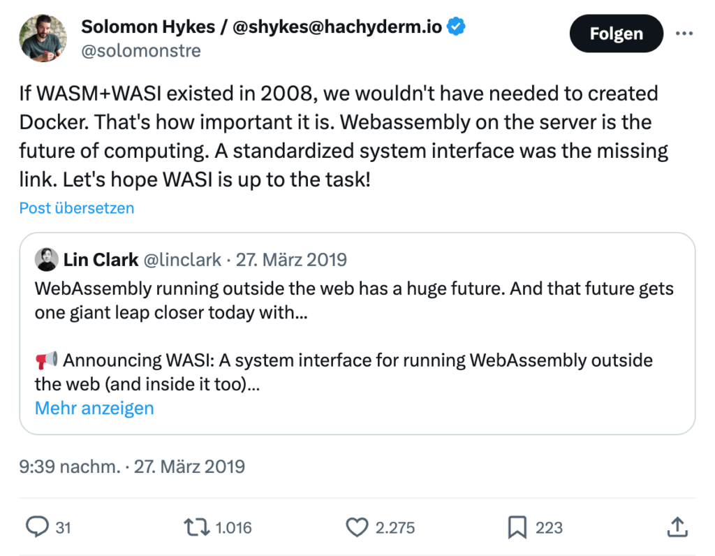 Tweet vom 27. März 2019 von Solomon Hyke, einem der Erfinder von Docker, der schreibt: "If WASM+WASI existed in 2008, we wouldn't have needed to created Docker. That's how important it is. Webassembly on the server is the future of computing. A standardized system interface was the missing link. Let's hope WASI is up to the task!"